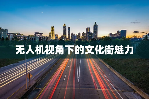 无人机视角下的文化街魅力