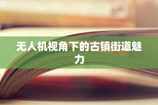 无人机视角下的古镇街道魅力