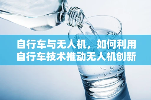 自行车与无人机，如何利用自行车技术推动无人机创新？