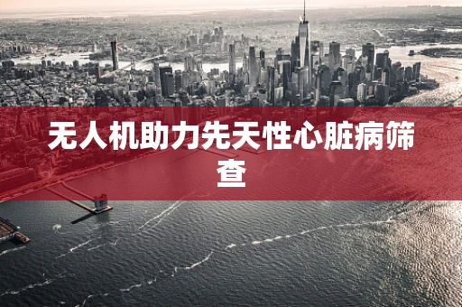 无人机助力先天性心脏病筛查