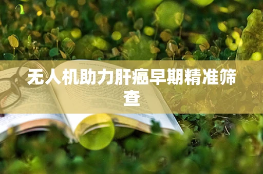 无人机助力肝癌早期精准筛查