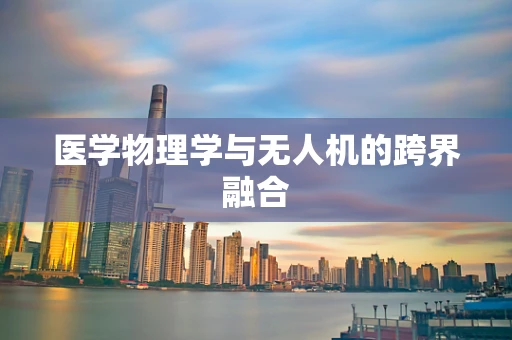 医学物理学与无人机的跨界融合