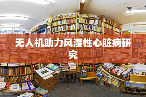 无人机助力风湿性心脏病研究