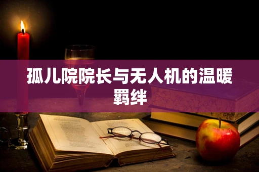 孤儿院院长与无人机的温暖羁绊