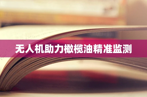 无人机助力橄榄油精准监测