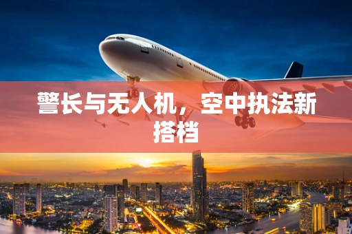 警长与无人机，空中执法新搭档