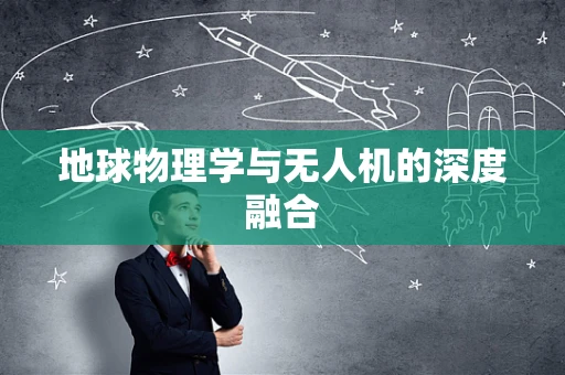 地球物理学与无人机的深度融合