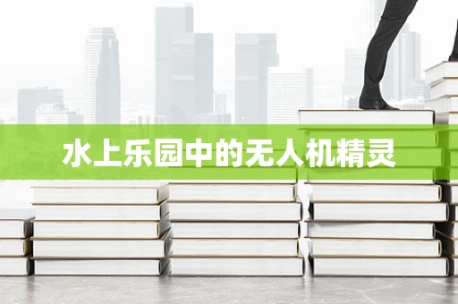 水上乐园中的无人机精灵