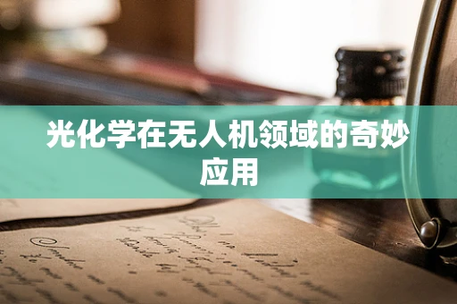 光化学在无人机领域的奇妙应用