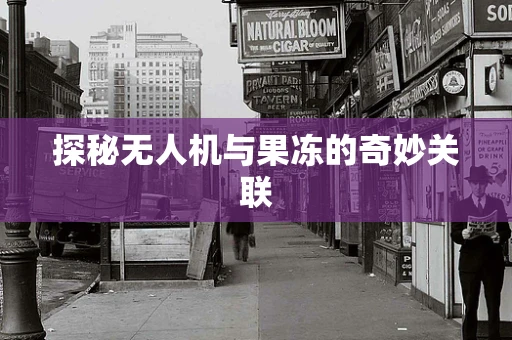探秘无人机与果冻的奇妙关联
