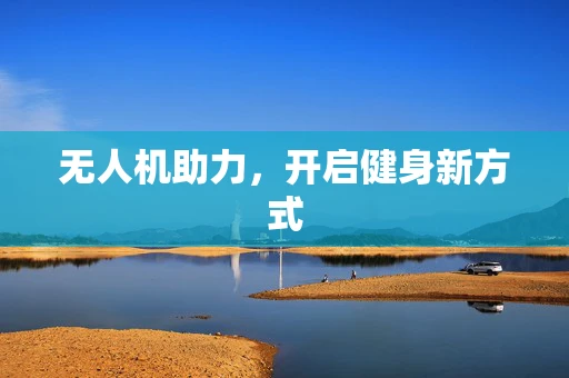 无人机助力，开启健身新方式