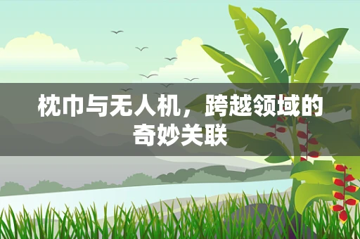 枕巾与无人机，跨越领域的奇妙关联