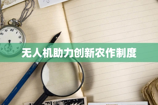 无人机助力创新农作制度