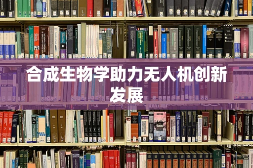 合成生物学助力无人机创新发展