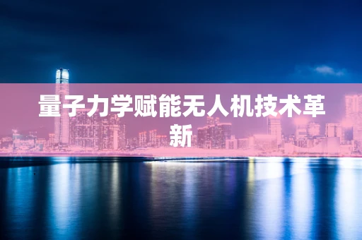 量子力学赋能无人机技术革新