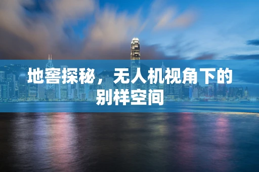 地窖探秘，无人机视角下的别样空间