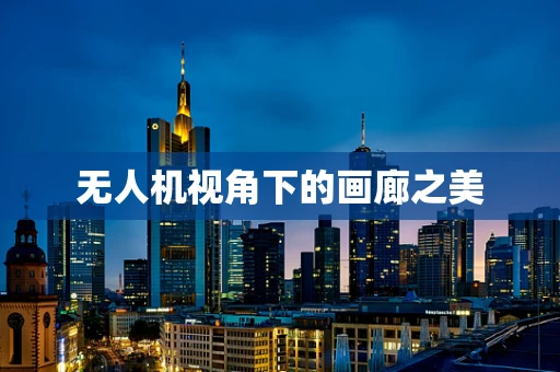 无人机视角下的画廊之美