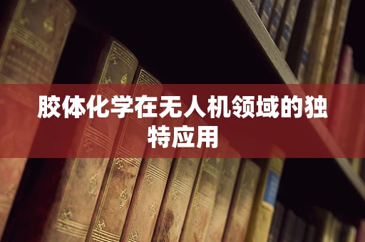胶体化学在无人机领域的独特应用