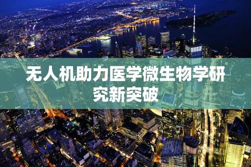 无人机助力医学微生物学研究新突破