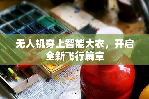 无人机穿上智能大衣，开启全新飞行篇章