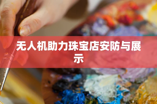 无人机助力珠宝店安防与展示