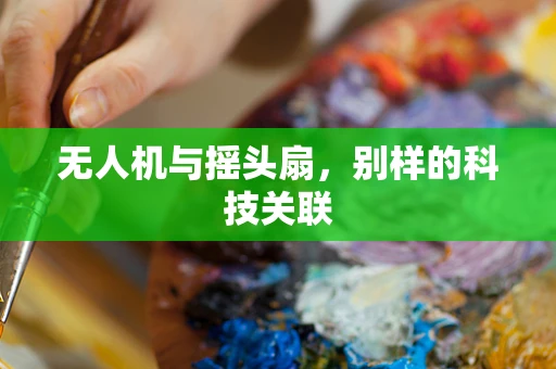 无人机与摇头扇，别样的科技关联