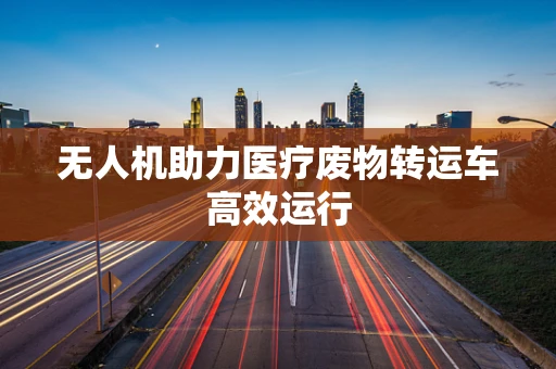 无人机助力医疗废物转运车高效运行