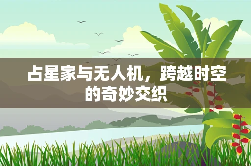 占星家与无人机，跨越时空的奇妙交织