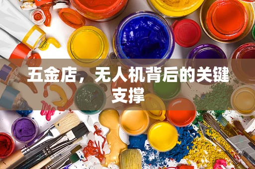 五金店，无人机背后的关键支撑