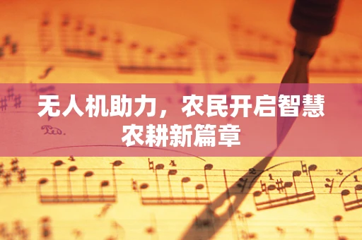 无人机助力，农民开启智慧农耕新篇章