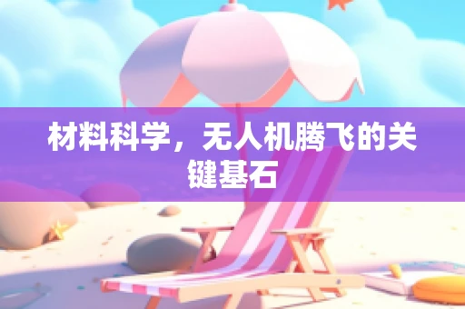 材料科学，无人机腾飞的关键基石