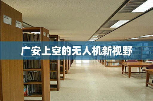 广安上空的无人机新视野