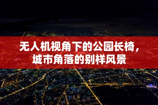 无人机视角下的公园长椅，城市角落的别样风景