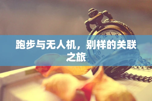 跑步与无人机，别样的关联之旅