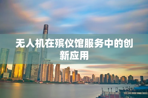 无人机在殡仪馆服务中的创新应用
