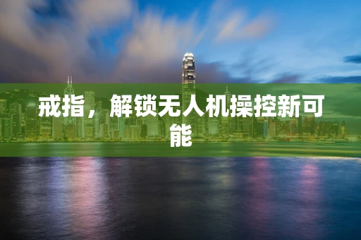戒指，解锁无人机操控新可能