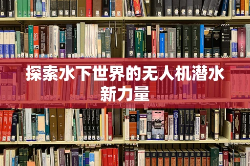 探索水下世界的无人机潜水新力量
