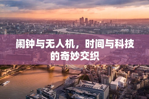 闹钟与无人机，时间与科技的奇妙交织