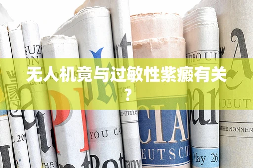 无人机竟与过敏性紫癜有关？