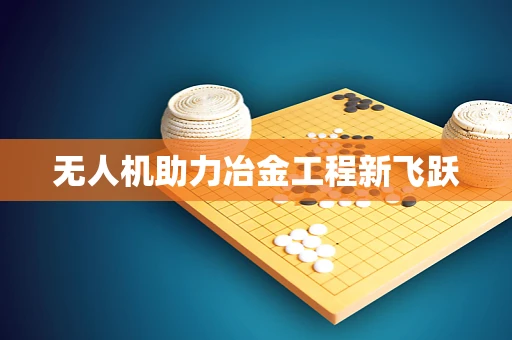 无人机助力冶金工程新飞跃
