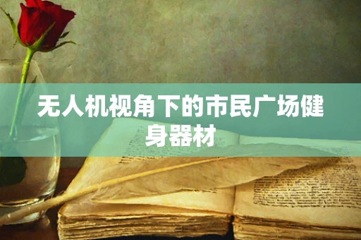 无人机视角下的市民广场健身器材