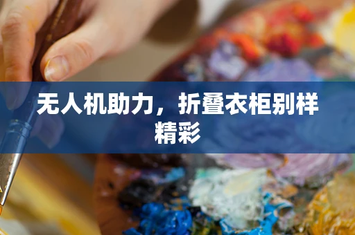 无人机助力，折叠衣柜别样精彩