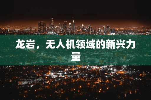 龙岩，无人机领域的新兴力量