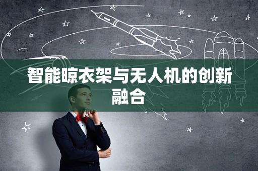 智能晾衣架与无人机的创新融合