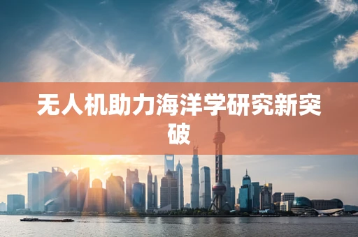 无人机助力海洋学研究新突破