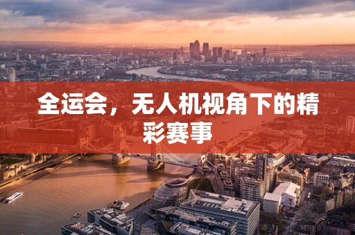 全运会，无人机视角下的精彩赛事