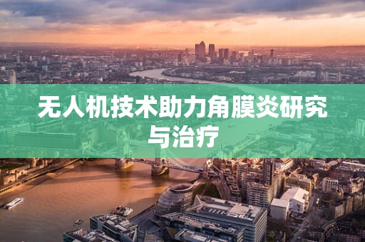 无人机技术助力角膜炎研究与治疗
