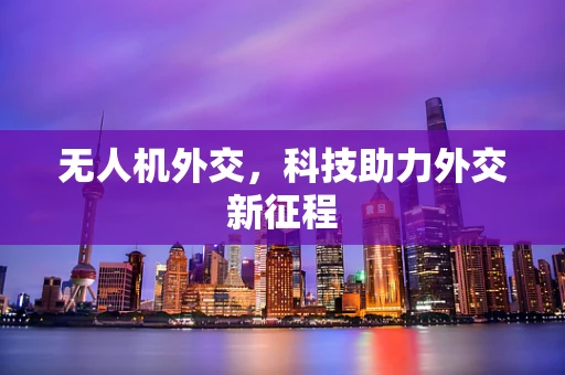 无人机外交，科技助力外交新征程