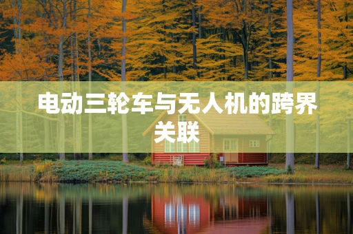 电动三轮车与无人机的跨界关联