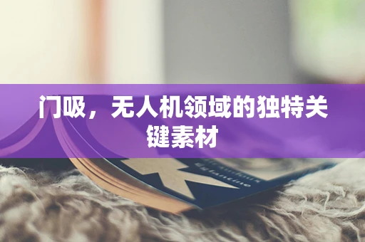 门吸，无人机领域的独特关键素材